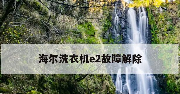 海尔波轮洗衣机E2故障及解决方法（探究海尔波轮洗衣机E2故障原因与解决方案）